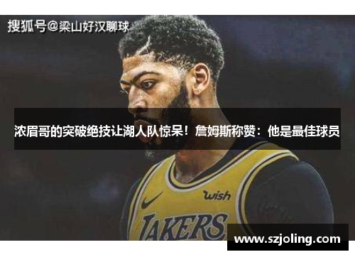 浓眉哥的突破绝技让湖人队惊呆！詹姆斯称赞：他是最佳球员