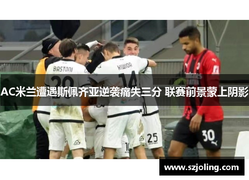 AC米兰遭遇斯佩齐亚逆袭痛失三分 联赛前景蒙上阴影