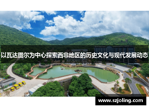 以瓦达图尔为中心探索西非地区的历史文化与现代发展动态