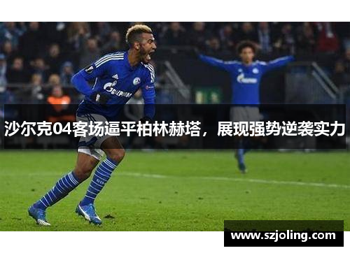 沙尔克04客场逼平柏林赫塔，展现强势逆袭实力