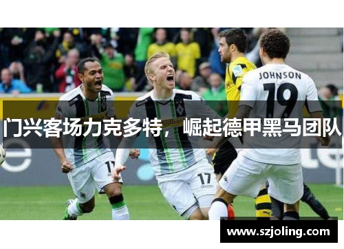 门兴客场力克多特，崛起德甲黑马团队
