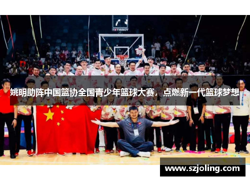 姚明助阵中国篮协全国青少年篮球大赛，点燃新一代篮球梦想