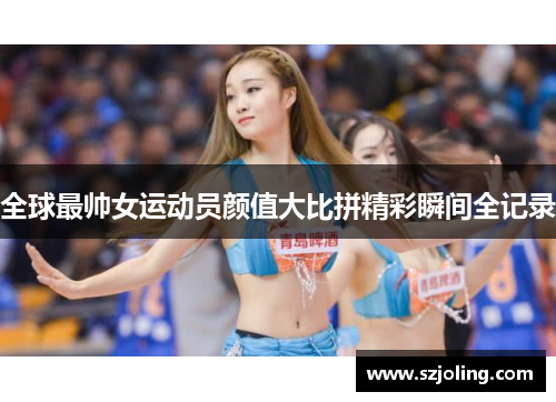 全球最帅女运动员颜值大比拼精彩瞬间全记录