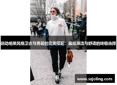运动明星风格卫衣与男装的完美搭配：展现潮流与舒适的终极选择