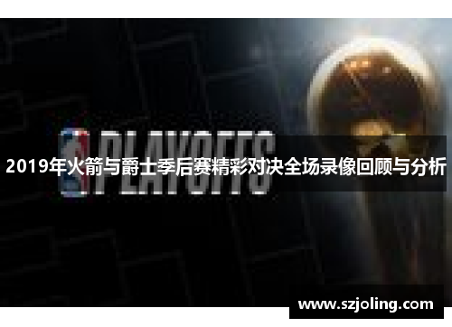 2019年火箭与爵士季后赛精彩对决全场录像回顾与分析