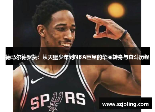 德马尔德罗赞：从天赋少年到NBA巨星的华丽转身与奋斗历程