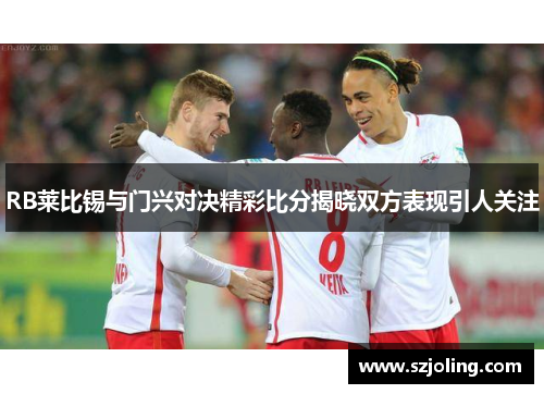 RB莱比锡与门兴对决精彩比分揭晓双方表现引人关注
