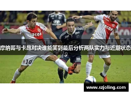 摩纳哥与卡昂对决谁能笑到最后分析两队实力与近期状态