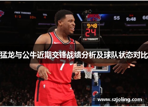猛龙与公牛近期交锋战绩分析及球队状态对比