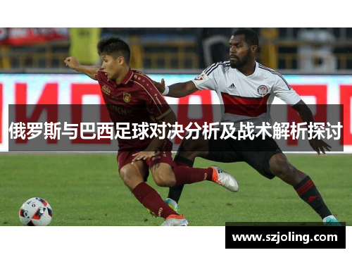俄罗斯与巴西足球对决分析及战术解析探讨