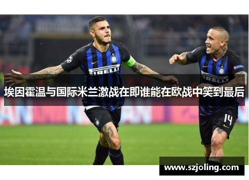 埃因霍温与国际米兰激战在即谁能在欧战中笑到最后