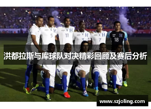 洪都拉斯与库球队对决精彩回顾及赛后分析