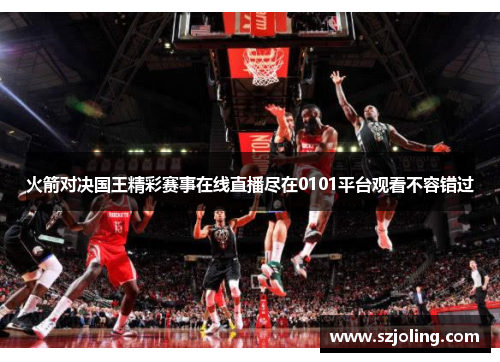 火箭对决国王精彩赛事在线直播尽在0101平台观看不容错过