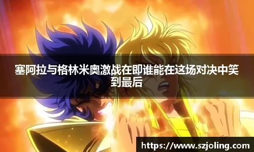 竞技宝塞阿拉与格林米奥激战在即谁能在这场对决中笑到最后