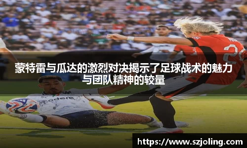 竞技宝蒙特雷与瓜达的激烈对决揭示了足球战术的魅力与团队精神的较量