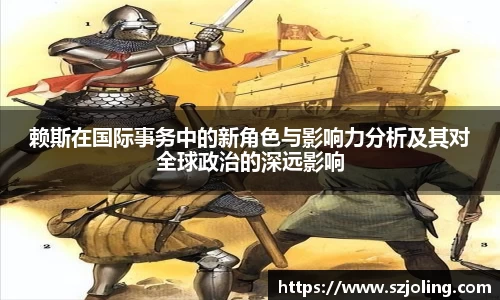 竞技宝赖斯在国际事务中的新角色与影响力分析及其对全球政治的深远影响