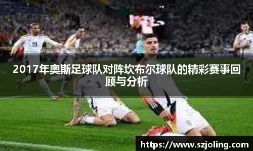 竞技宝2017年奥斯足球队对阵坎布尔球队的精彩赛事回顾与分析